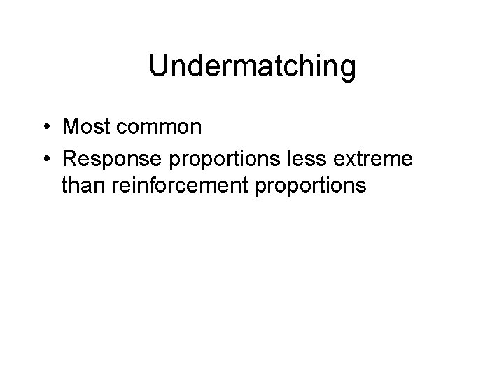 Undermatching • Most common • Response proportions less extreme than reinforcement proportions 