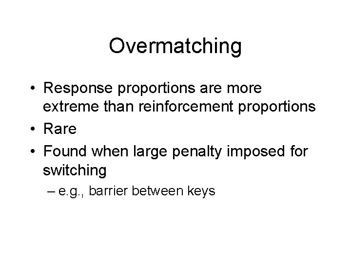 Overmatching • Response proportions are more extreme than reinforcement proportions • Rare • Found