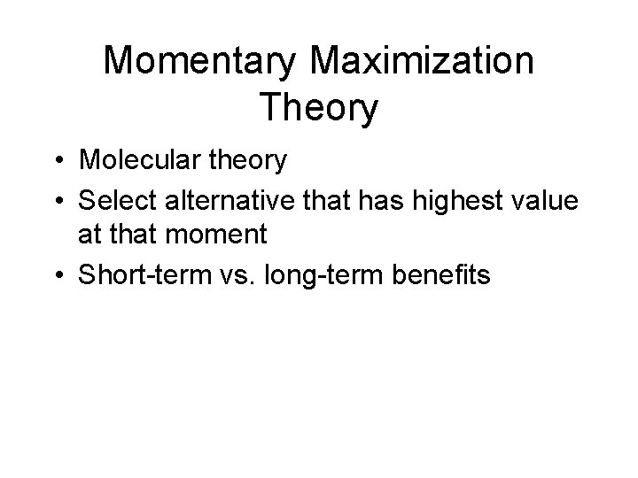 Momentary Maximization Theory • Molecular theory • Select alternative that has highest value at