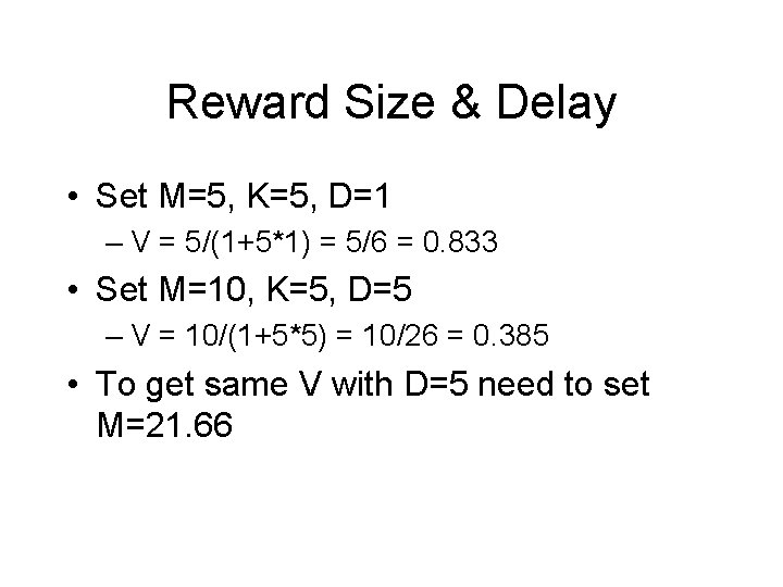 Reward Size & Delay • Set M=5, K=5, D=1 – V = 5/(1+5*1) =
