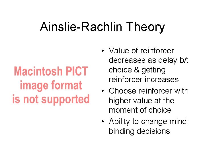 Ainslie-Rachlin Theory • Value of reinforcer decreases as delay b/t choice & getting reinforcer