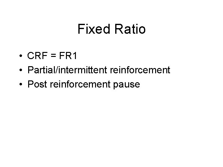 Fixed Ratio • CRF = FR 1 • Partial/intermittent reinforcement • Post reinforcement pause