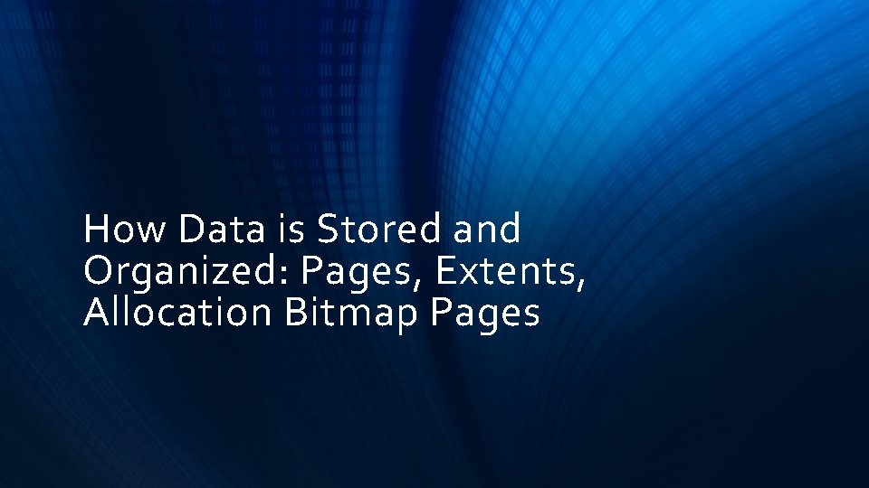 How Data is Stored and Organized: Pages, Extents, Allocation Bitmap Pages 