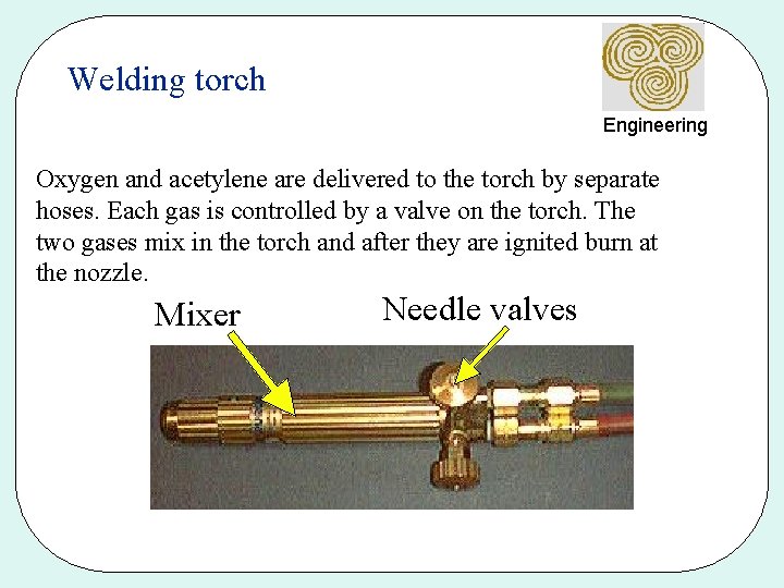 Welding torch Engineering Oxygen and acetylene are delivered to the torch by separate hoses.