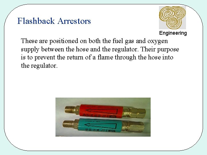 Flashback Arrestors Engineering These are positioned on both the fuel gas and oxygen supply