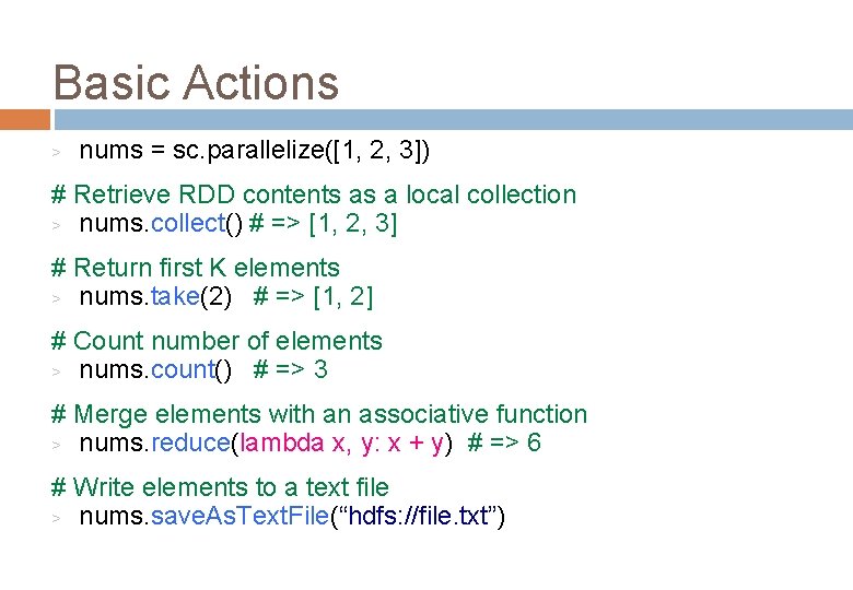 Basic Actions > nums = sc. parallelize([1, 2, 3]) # Retrieve RDD contents as