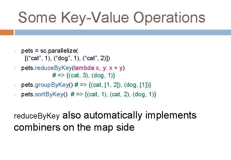 Some Key-Value Operations > > pets = sc. parallelize( [(“cat”, 1), (“dog”, 1), (“cat”,