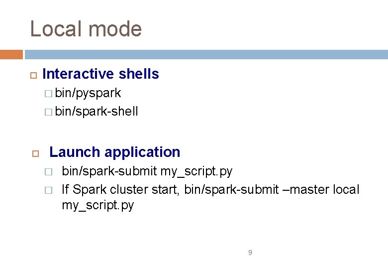 Local mode Interactive shells � bin/pyspark � bin/spark-shell Launch application � � bin/spark-submit my_script.