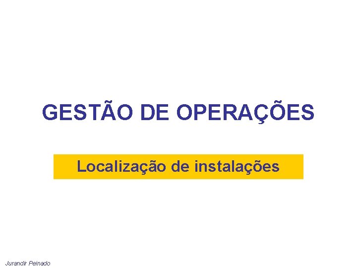 GESTÃO DE OPERAÇÕES Localização de instalações Jurandir Peinado 