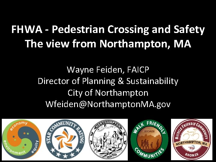 FHWA - Pedestrian Crossing and Safety The view from Northampton, MA Wayne Feiden, FAICP