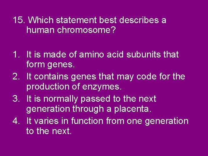 15. Which statement best describes a human chromosome? 1. It is made of amino