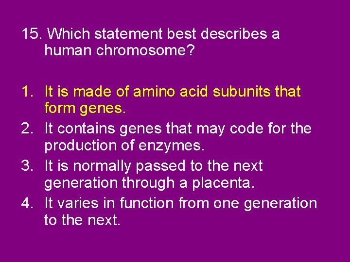 15. Which statement best describes a human chromosome? 1. It is made of amino