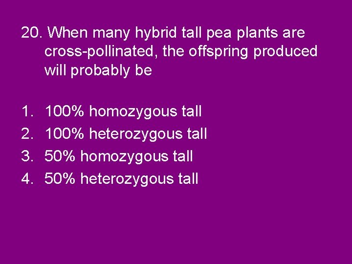 20. When many hybrid tall pea plants are cross-pollinated, the offspring produced will probably