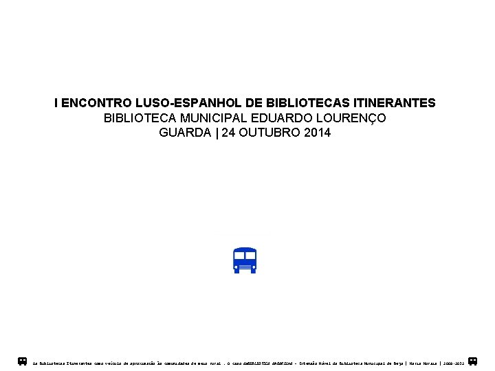 I ENCONTRO LUSO-ESPANHOL DE BIBLIOTECAS ITINERANTES BIBLIOTECA MUNICIPAL EDUARDO LOURENÇO GUARDA | 24 OUTUBRO