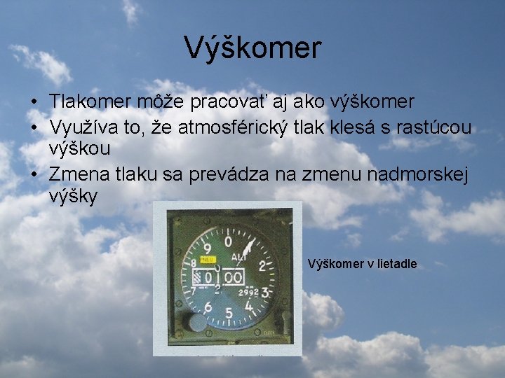 Výškomer • Tlakomer môže pracovať aj ako výškomer • Využíva to, že atmosférický tlak Výškomer • Tlakomer môže pracovať aj ako výškomer • Využíva to, že atmosférický tlak