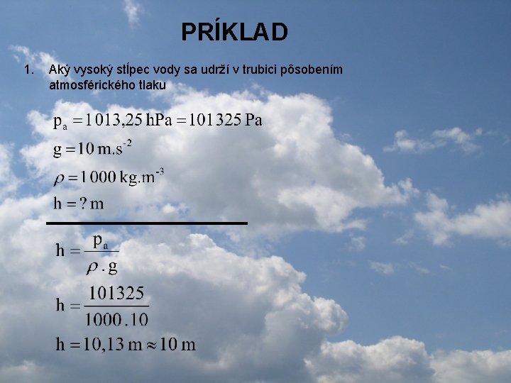 PRÍKLAD 1. Aký vysoký stĺpec vody sa udrží v trubici pôsobením atmosférického tlaku PRÍKLAD 1. Aký vysoký stĺpec vody sa udrží v trubici pôsobením atmosférického tlaku