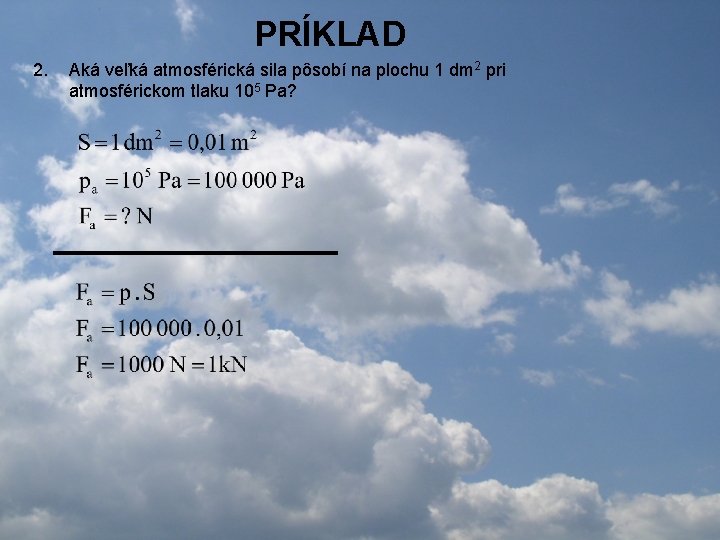 PRÍKLAD 2. Aká veľká atmosférická sila pôsobí na plochu 1 dm 2 pri atmosférickom PRÍKLAD 2. Aká veľká atmosférická sila pôsobí na plochu 1 dm 2 pri atmosférickom