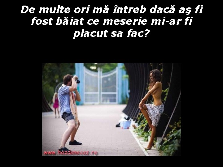 De multe ori mă întreb dacă aş fi fost băiat ce meserie mi-ar fi De multe ori mă întreb dacă aş fi fost băiat ce meserie mi-ar fi