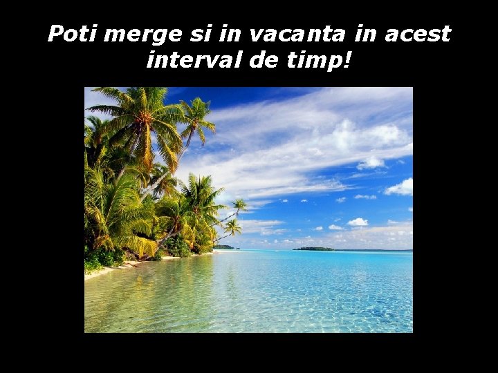 Poti merge si in vacanta in acest interval de timp! Poti merge si in vacanta in acest interval de timp!