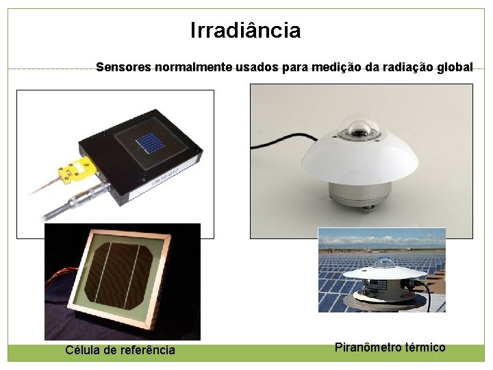 Irradiância Sensores normalmente usados para medição da radiação global Célula de referência Piranômetro térmico