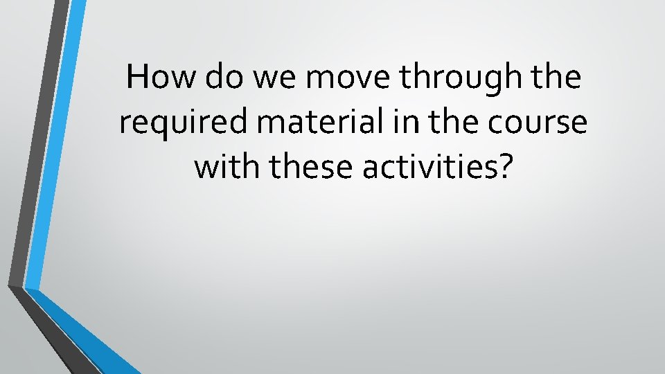 How do we move through the required material in the course with these activities?