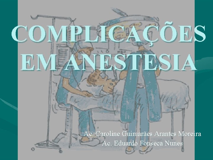 COMPLICAÇÕES EM ANESTESIA Ac. Caroline Guimarães Arantes Moreira Ac. Eduardo Fonseca Nunes 