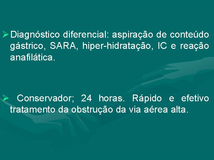 Ø Diagnóstico diferencial: aspiração de conteúdo gástrico, SARA, hiper-hidratação, IC e reação anafilática. Ø