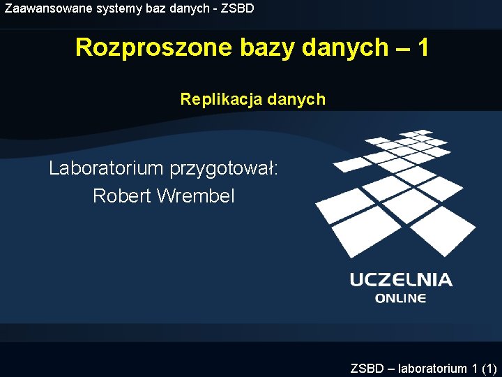 Zaawansowane systemy baz danych - ZSBD Rozproszone bazy danych – 1 Replikacja danych Laboratorium