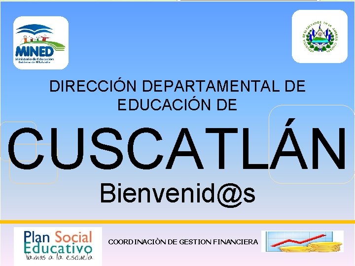 DIRECCIÓN DEPARTAMENTAL DE EDUCACIÓN DE CUSCATLÁN Bienvenid@s COORDINACIÒN DE GESTION FINANCIERA 