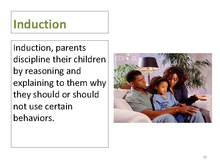 Induction, parents discipline their children by reasoning and explaining to them why they should