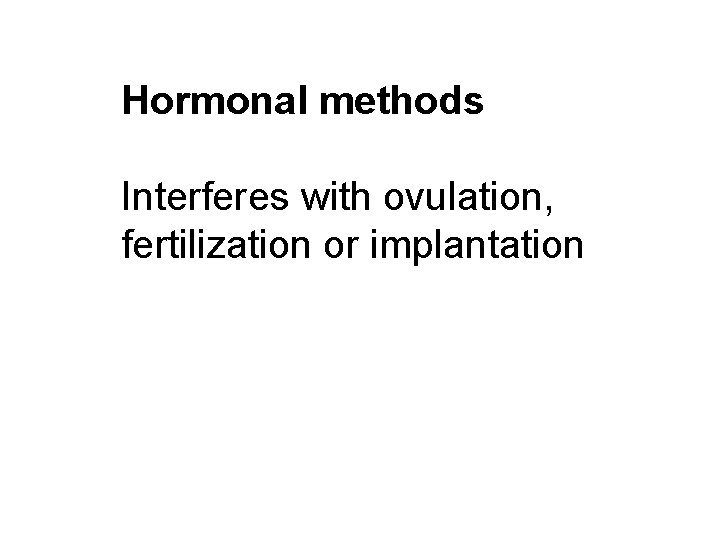 Hormonal methods Interferes with ovulation, fertilization or implantation 