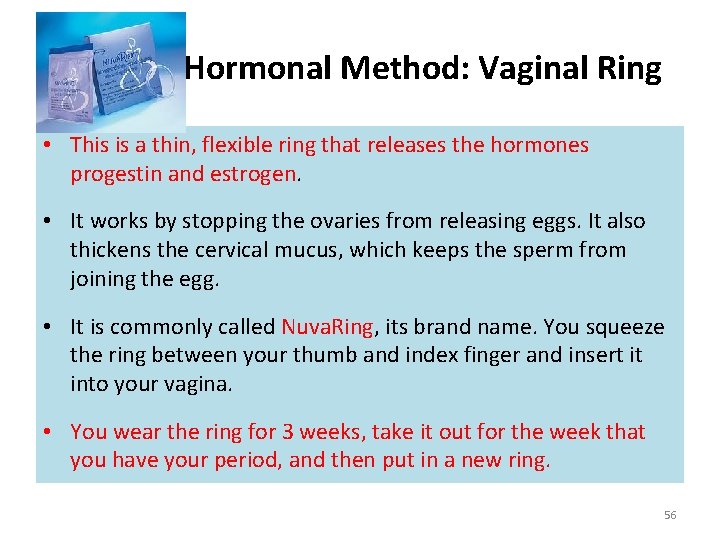 Hormonal Method: Vaginal Ring • This is a thin, flexible ring that releases the