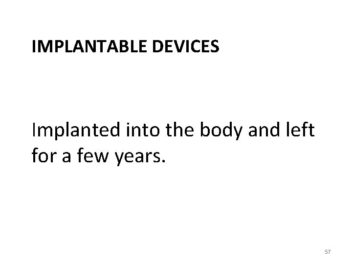 IMPLANTABLE DEVICES Implanted into the body and left for a few years. 57 