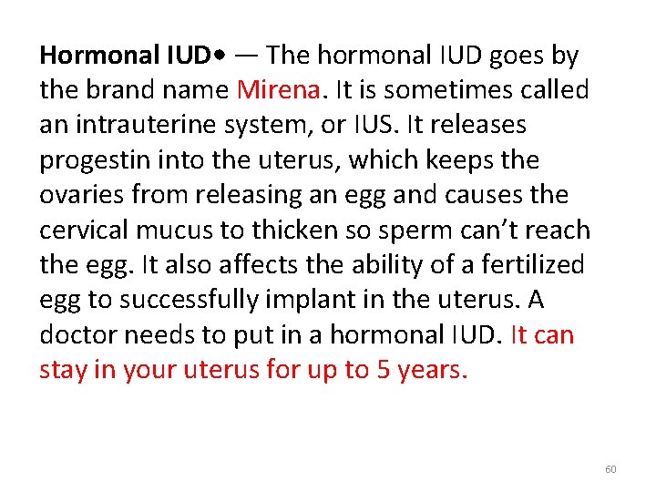 Hormonal IUD • — The hormonal IUD goes by the brand name Mirena. It