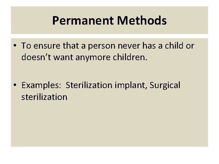 Permanent Methods • To ensure that a person never has a child or doesn’t