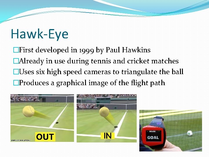 Hawk-Eye �First developed in 1999 by Paul Hawkins �Already in use during tennis and