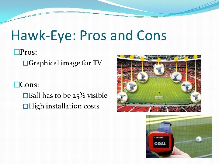 Hawk-Eye: Pros and Cons �Pros: �Graphical image for TV �Cons: �Ball has to be