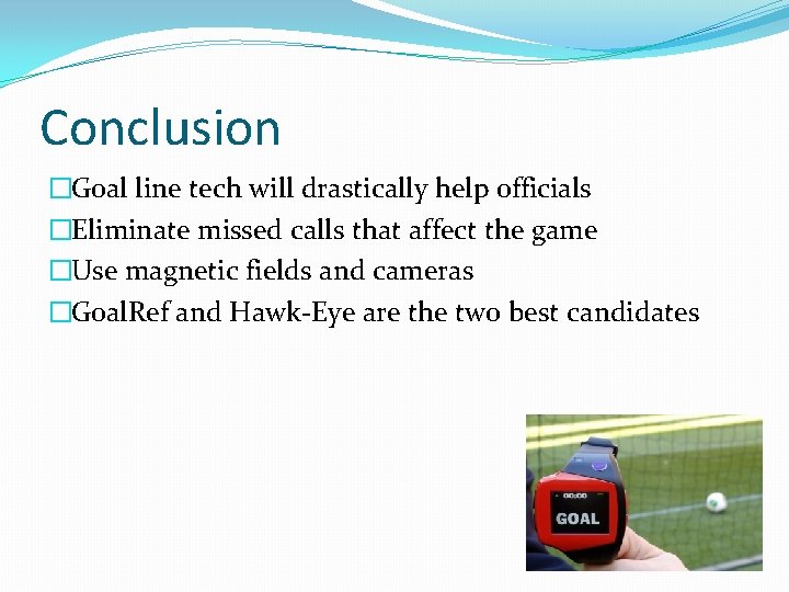 Conclusion �Goal line tech will drastically help officials �Eliminate missed calls that affect the