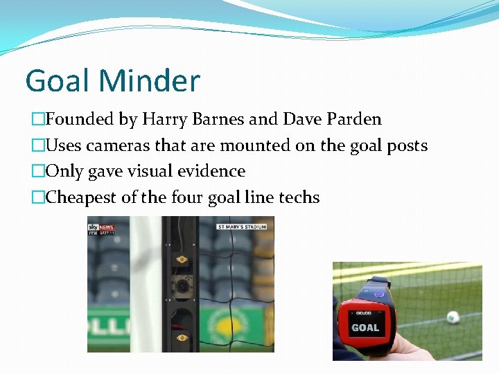 Goal Minder �Founded by Harry Barnes and Dave Parden �Uses cameras that are mounted