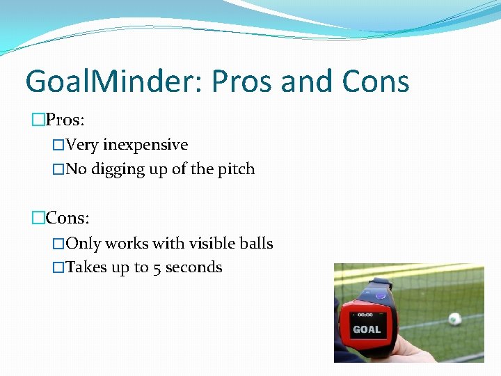 Goal. Minder: Pros and Cons �Pros: �Very inexpensive �No digging up of the pitch