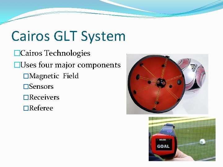 Cairos GLT System �Cairos Technologies �Uses four major components �Magnetic Field �Sensors �Receivers �Referee