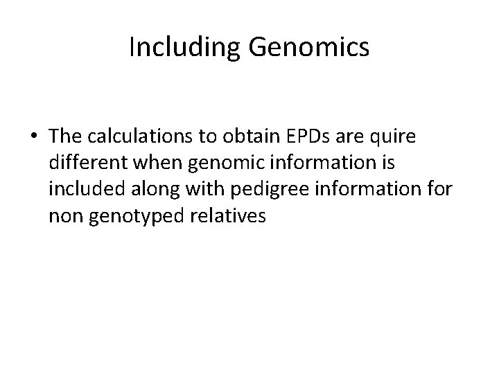 Including Genomics • The calculations to obtain EPDs are quire different when genomic information