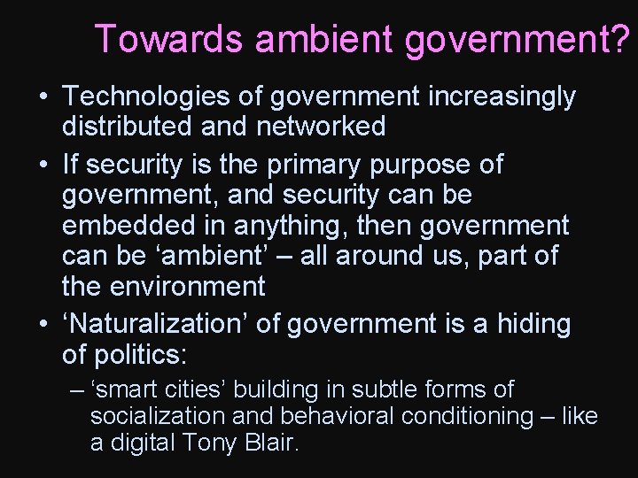 Towards ambient government? • Technologies of government increasingly distributed and networked • If security