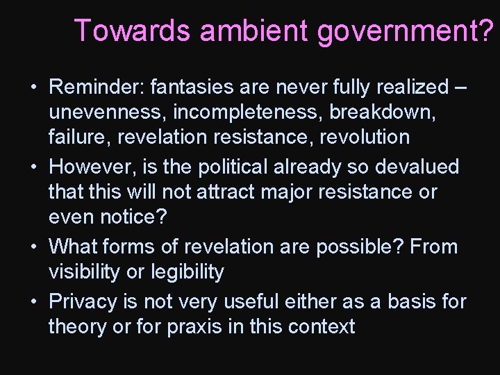 Towards ambient government? • Reminder: fantasies are never fully realized – unevenness, incompleteness, breakdown,