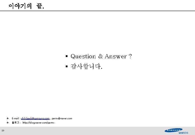 이야기의 끝. § Question & Answer ? § 감사합니다. 23 v E-mail : ch.