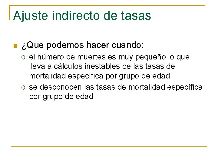 Ajuste indirecto de tasas n ¿Que podemos hacer cuando: o el número de muertes