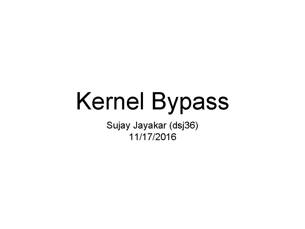 Kernel Bypass Sujay Jayakar (dsj 36) 11/17/2016 