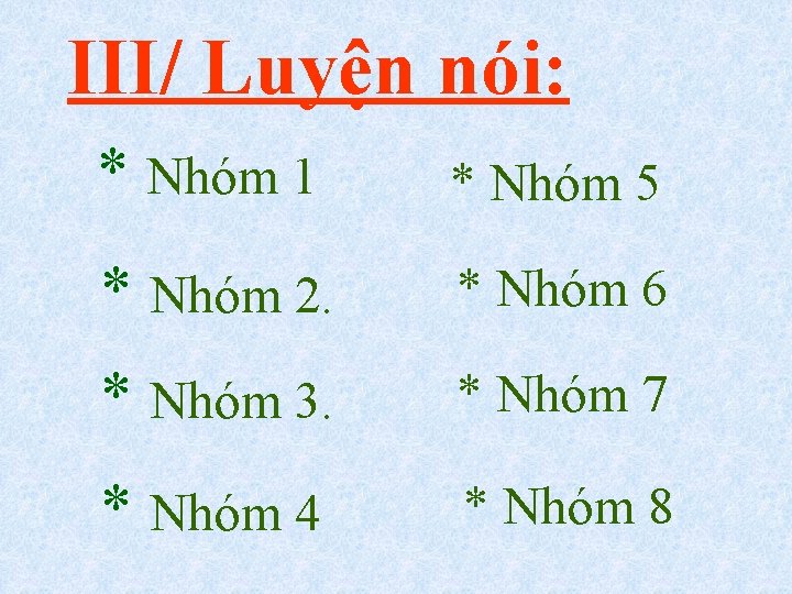 III/ Luyện nói: * Nhóm 1 * Nhóm 5 * Nhóm 2. * Nhóm