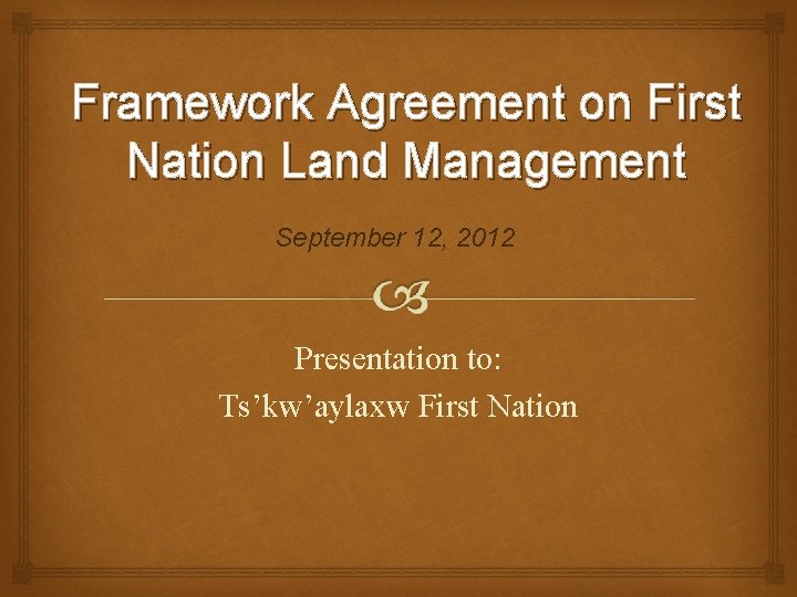 Framework Agreement on First Nation Land Management September 12, 2012 Presentation to: Ts’kw’aylaxw First