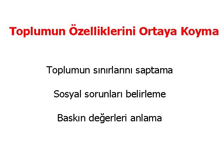 Toplumun Özelliklerini Ortaya Koyma Toplumun sınırlarını saptama Sosyal sorunları belirleme Baskın değerleri anlama 